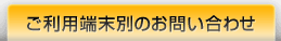 ご利用端末別のお問い合わせ