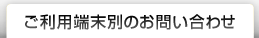 ご利用端末別のお問い合わせ